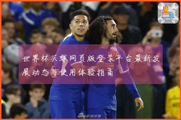 世界杯买球网页版登录平台最新发展动态与使用体验指南