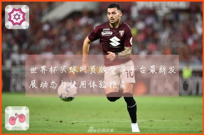 世界杯买球网页版登录平台最新发展动态与使用体验指南