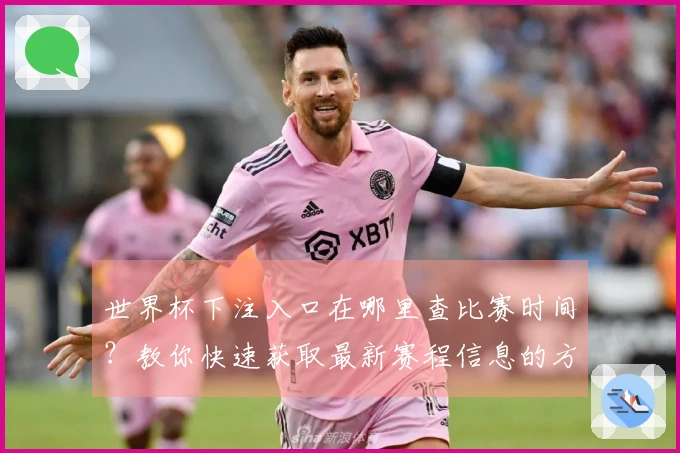 世界杯下注入口在哪里查比赛时间？教你快速获取最新赛程信息的方法