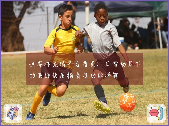 世界杯竞猜平台首页：日常场景下的便捷使用指南与功能详解