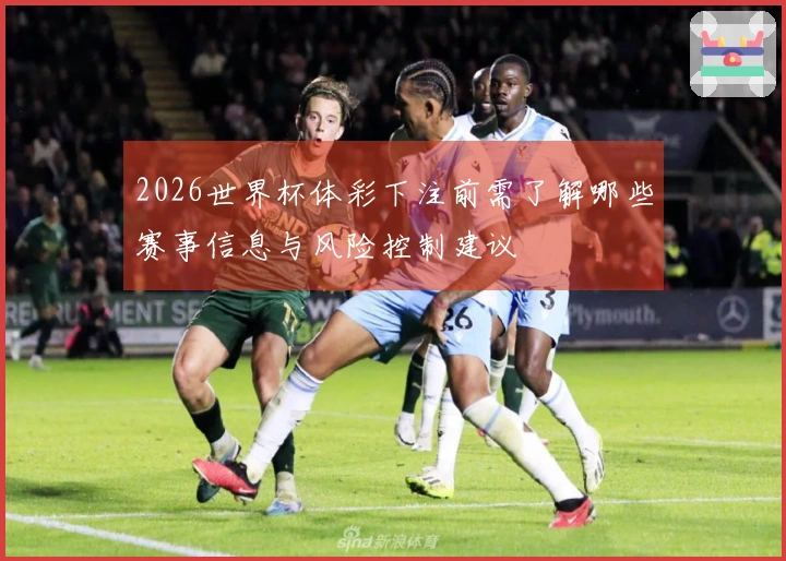 2026世界杯体彩下注前需了解哪些赛事信息与风险控制建议