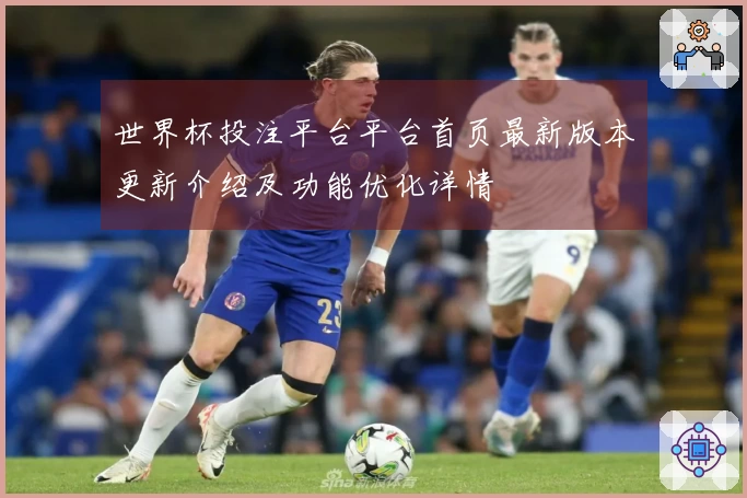 世界杯投注平台平台首页最新版本更新介绍及功能优化详情