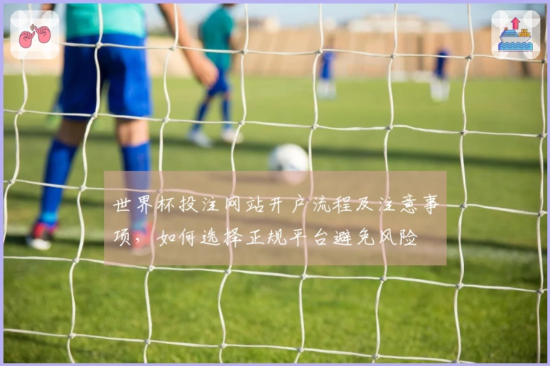 世界杯投注网站开户流程及注意事项，如何选择正规平台避免风险