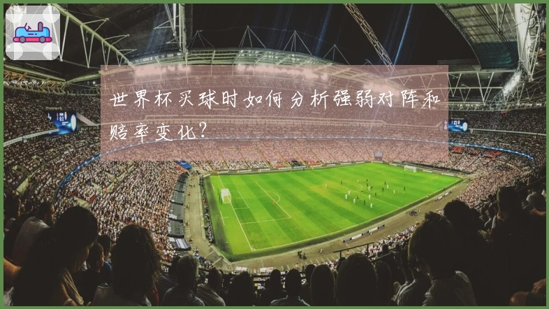 世界杯买球时如何分析强弱对阵和赔率变化？