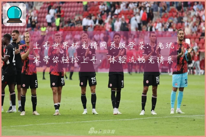 上手世界杯竞猜网页版登录：老玩家带你轻松上手，体验流畅竞猜乐趣