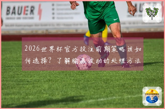 2026世界杯官方投注前期策略该如何选择？了解输赢波动的处理方法