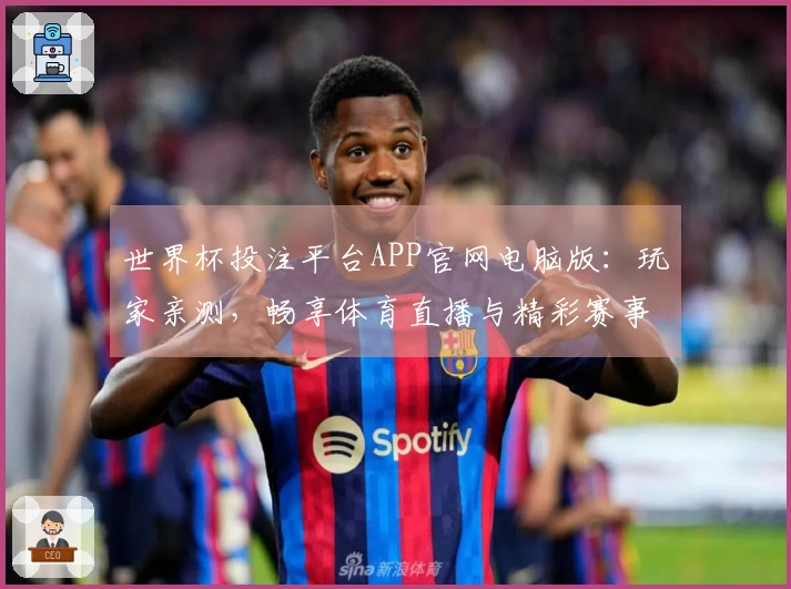 世界杯投注平台APP官网电脑版：玩家亲测，畅享体育直播与精彩赛事全攻略