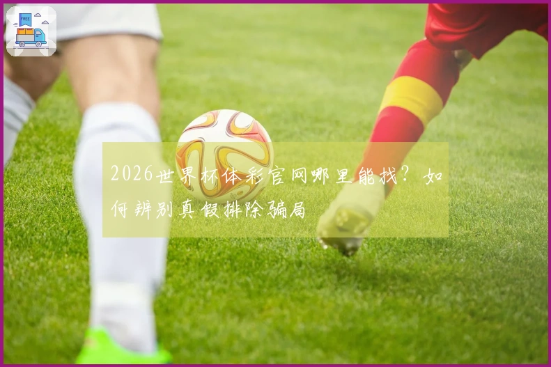 2026世界杯体彩官网哪里能找？如何辨别真假排除骗局