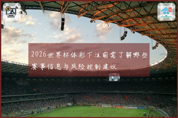 2026世界杯体彩下注前需了解哪些赛事信息与风险控制建议