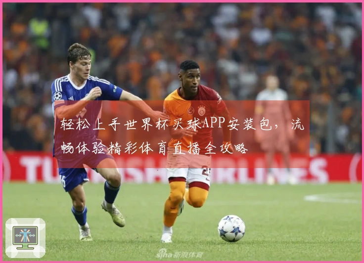 轻松上手世界杯买球APP安装包，流畅体验精彩体育直播全攻略
