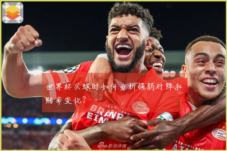 世界杯买球时如何分析强弱对阵和赔率变化？