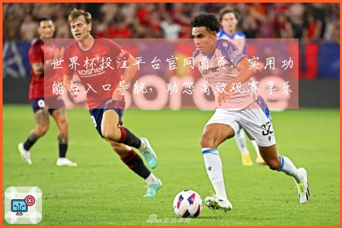 世界杯投注平台官网首页：实用功能与入口导航，助您高效观赛享乐趣