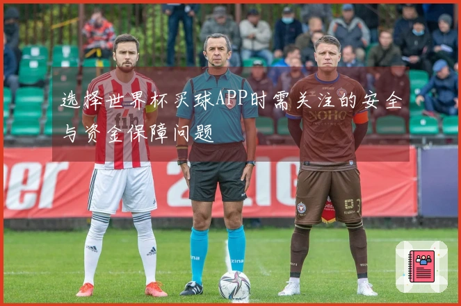 选择世界杯买球APP时需关注的安全与资金保障问题