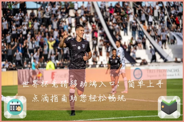 世界杯竞猜移动端入口：简单上手，点滴指南助您轻松畅玩